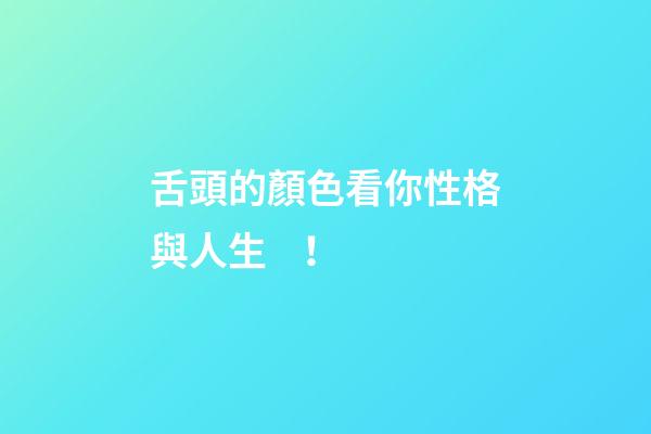 舌頭的顏色看你性格與人生！